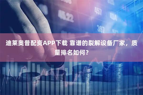 迪莱奥普配资APP下载 靠谱的裂解设备厂家，质量排名如何？