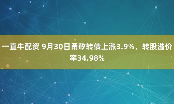 一直牛配资 9月30日甬矽转债上涨3.9%，转股溢价率34.98%