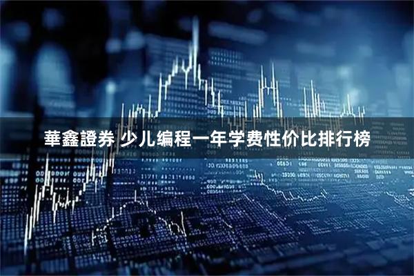 華鑫證券 少儿编程一年学费性价比排行榜