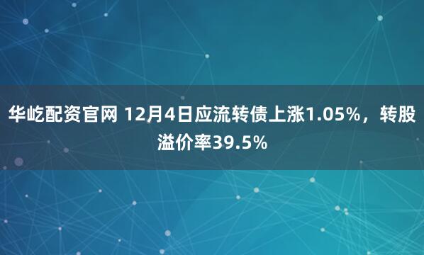 华屹配资官网 12月4日应流转债上涨1.05%，转股溢价率39.5%