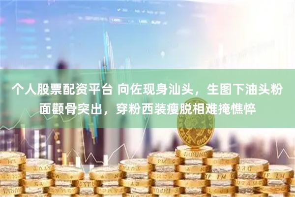 个人股票配资平台 向佐现身汕头,生图下油头粉面颧骨突出,穿粉西装瘦脱相难掩憔悴