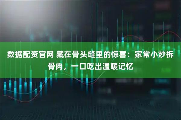 数据配资官网 藏在骨头缝里的惊喜：家常小炒拆骨肉，一口吃出温暖记忆