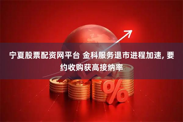 宁夏股票配资网平台 金科服务退市进程加速, 要约收购获高接纳率